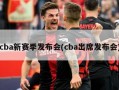 cba新赛季发布会(cba出席发布会)