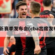 cba新赛季发布会(cba出席发布会)