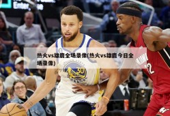 热火vs雄鹿全场录像(热火vs雄鹿今日全场录像)