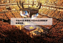 今日nba比赛赛程(今日nba比赛赛程季后赛结果)