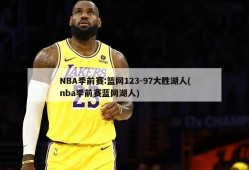 NBA季前赛:篮网123-97大胜湖人(nba季前赛蓝网湖人)