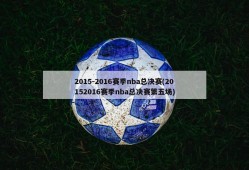 2015-2016赛季nba总决赛(20152016赛季nba总决赛第五场)