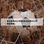 实况足球2013亨利(实况足球2013亨利在哪里)