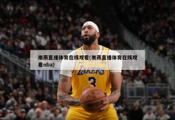 雨燕直播体育在线观看(雨燕直播体育在线观看nba)