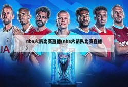 nba火箭比赛直播(nba火箭队比赛直播)