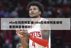 nba在线视频直播(nba在线视频直播观看视频录像回放)