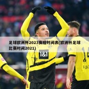 足球欧洲杯2023赛程时间表(欧洲杯足球比赛时间2021)