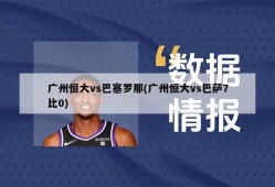 广州恒大vs巴塞罗那(广州恒大vs巴萨7比0)