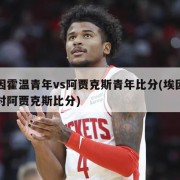 埃因霍温青年vs阿贾克斯青年比分(埃因霍温对阿贾克斯比分)