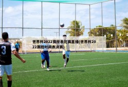 世界杯2022赛程表比赛直播(世界杯2022赛程时间表决赛)