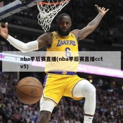 nba季后赛直播(nba季后赛直播cctv5)