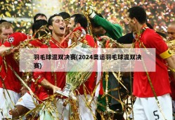 羽毛球混双决赛(2024奥运羽毛球混双决赛)