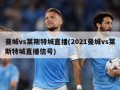 曼城vs莱斯特城直播(2021曼城vs莱斯特城直播信号)