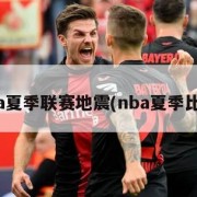 nba夏季联赛地震(nba夏季比赛)