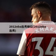 2012nba选秀顺位(2012nba 选秀)