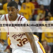 杜兰特谈篮网隐形巨头(nba篮网队杜兰特)