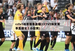 cctv5体育赛事直播(CCTV5体育赛事直播女琲小组赛)