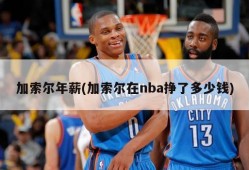 加索尔年薪(加索尔在nba挣了多少钱)