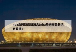 nba詹姆斯最新消息(nba詹姆斯最新消息数据)