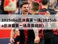 2015nba总决赛第一场(2015nba总决赛第一场录像回放)