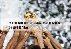 历史足球巨星100位排名(历史足球巨星100位排名fifa)