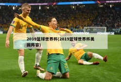 2019篮球世界杯(2019篮球世界杯美国阵容)