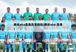 腾讯nba录像高清回放(腾讯nba 录像)