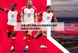 外媒:c罗计划踢2026年世界杯(c罗还能踢2022年世界杯)