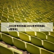 2002世界杯韩国(2002世界杯韩国vs葡萄牙)