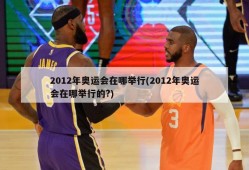 2012年奥运会在哪举行(2012年奥运会在哪举行的?)