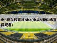 中央5套在线直播nba(中央5套在线直播免费观看)